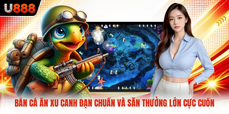 Bắn Cá Ăn Xu Canh Đạn Chuẩn Và Săn Thưởng Lớn Cực Cuốn