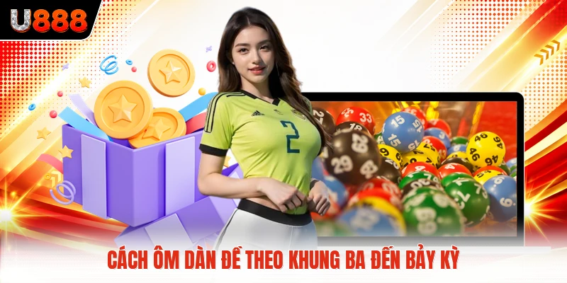 Cách ôm dàn đề theo khung ba đến bảy kỳ