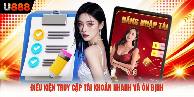 Điều kiện truy cập tài khoản nhanh và ổn định