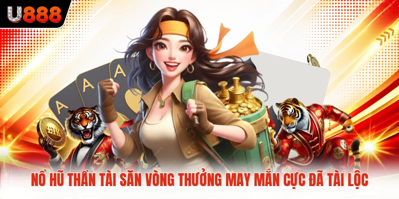 Nổ Hũ Thần Tài Săn Vòng Thưởng May Mắn Cực Đã Tài Lộc