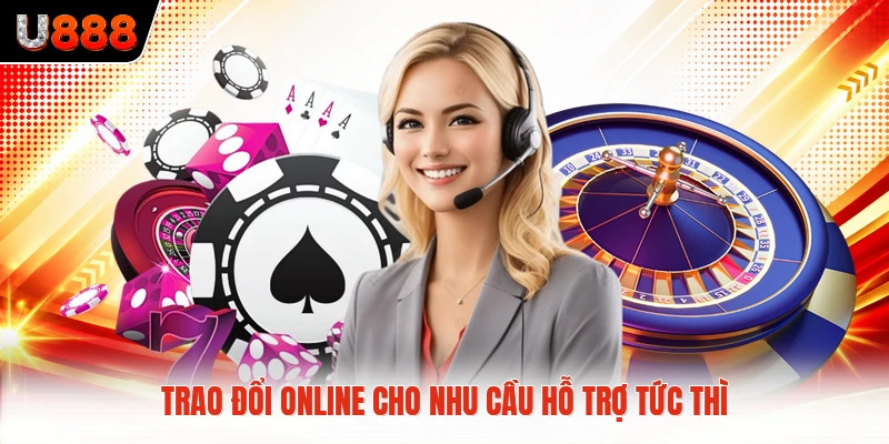 Trao đổi online cho nhu cầu hỗ trợ tức thì